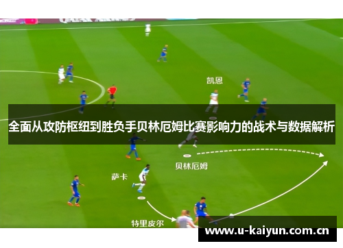全面从攻防枢纽到胜负手贝林厄姆比赛影响力的战术与数据解析 全面从攻防枢纽到胜负手贝林厄姆比赛影响力的战术与数据解析